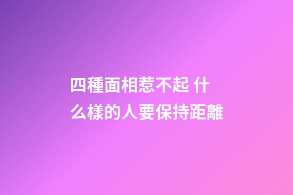四種面相惹不起 什么樣的人要保持距離